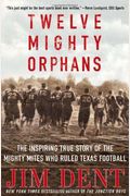 Twelve Mighty Orphans: The Inspiring True Story Of The Mighty Mites Who Ruled Texas Football