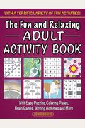 The Fun And Relaxing Adult Activity Book: With Easy Puzzles, Coloring Pages, Writing Activities, Brain Games And Much More