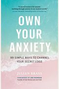 Own Your Anxiety: 99 Simple Ways To Channel Your Secret Edge