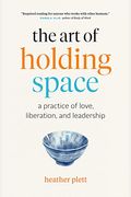 The Art Of Holding Space: A Practice Of Love, Liberation, And Leadership