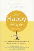 What Happy People Know: How The New Science Of Happiness Can Change Your Life For The Better