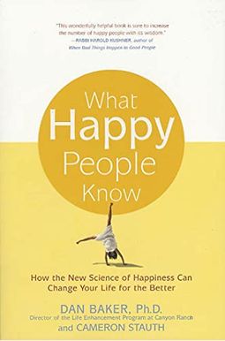 What Happy People Know: How The New Science Of Happiness Can Change Your Life For The Better What Happy People Know: How The New Science Of Happiness Can Change Your Life For The Better