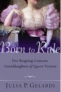 Born To Rule: Five Reigning Consorts, Granddaughters Of Queen Victoria