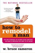 How To Remodel A Man: Tips And Techniques On Accomplishing Something You Know Is Impossible But Want To Try Anyway
