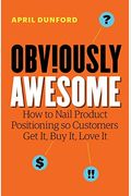 Obviously Awesome: How To Nail Product Positioning So Customers Get It, Buy It, Love It