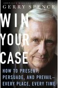 Win Your Case: How to Present, Persuade, and Prevail--Every Place, Every Time