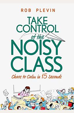 Take Control Of The Noisy Class: Chaos To Calm In 15 Seconds (Super-Effective Classroom Management Strategies For Teachers In Today's Toughest Classro Take Control Of The Noisy Class: Chaos To Calm In 15 Seconds (Super-Effective Classroom Management Strategies For Teachers In Today's Toughest Classro