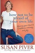 How Not To Be Afraid Of Your Own Life: Opening Your Heart To Confidence, Intimacy, And Joy