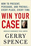 Win Your Case: How To Present, Persuade, And Prevail--Every Place, Every Time
