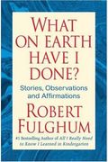 What On Earth Have I Done?: Stories, Observations, And Affirmations