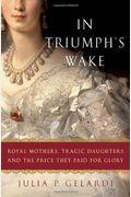 In Triumph's Wake: Royal Mothers, Tragic Daughters, And The Price They Paid For Glory