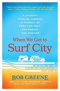 When We Get To Surf City: A Journey Through America In Pursuit Of Rock And Roll, Friendship, And Dreams