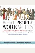 What People Wore When: A Complete Illustrated History Of Costume From Ancient Times To The Nineteenth Century For Every Level Of Society