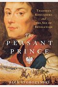 The Peasant Prince: Thaddeus Kosciuszko And The Age Of Revolution