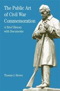 The Public Art Of Civil War Commemoration: A Brief History With Documents