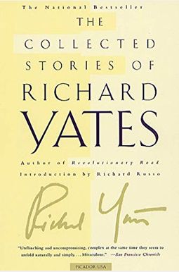 The Collected Stories Of Richard Yates: Short Fiction From The Author Of Revolutionary Road The Collected Stories Of Richard Yates: Short Fiction From The Author Of Revolutionary Road