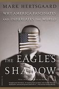 The Eagle's Shadow: Why America Fascinates and Infuriates the World