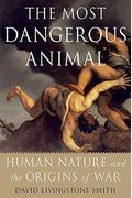 The Most Dangerous Animal: Human Nature And The Origins Of War