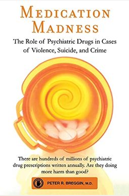 Medication Madness: The Role Of Psychiatric Drugs In Cases Of Violence, Suicide, And Crime Medication Madness: The Role Of Psychiatric Drugs In Cases Of Violence, Suicide, And Crime