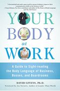 Your Body At Work: A Guide To Sight-Reading The Body Language Of Business, Bosses, And Boardrooms