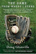 The Game From Where I Stand: From Batting Practice To The Clubhouse To The Best Breakfast On The Road, An Inside View Of A Ballplayer's Life