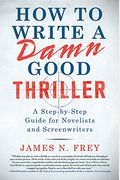 How To Write A Damn Good Thriller: A Step-By-Step Guide For Novelists And Screenwriters