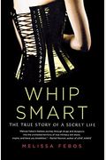 Whip Smart The True Story Of A Secret Life