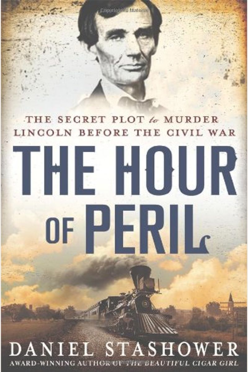 The Hour Of Peril: The Secret Plot To Murder Lincoln Before The Civil War