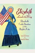 Elizabeth Leads The Way: Elizabeth Cady Stanton And The Right To Vote
