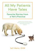 All My Patients Have Tales: Favorite Stories From A Vet's Practice