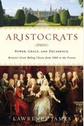 Aristocrats: Power, Grace, And Decadence: Britain's Great Ruling Classes From 1066 To The Present