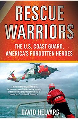 Rescue Warriors: The U.s. Coast Guard, America's Forgotten Heroes Rescue Warriors: The U.s. Coast Guard, America's Forgotten Heroes