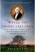 Where The Cherry Tree Grew: The Story Of Ferry Farm, George Washington's Boyhood Home