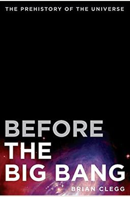Before The Big Bang: The Prehistory Of The Universe Before The Big Bang: The Prehistory Of The Universe