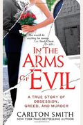 In The Arms Of Evil: A True Story Of Obsession, Greed, And Murder