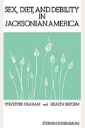 Sex, Diet, And Debility In Jacksonian America: Sylvester Graham And Health Reform