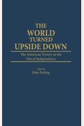 World Turned Upside Down: The American Victory In The War Of Independence
