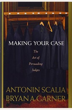 Making Your Case: The Art Of Persuading Judges Making Your Case: The Art Of Persuading Judges