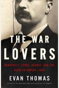 The War Lovers: Roosevelt, Lodge, Hearst, And The Rush To Empire, 1898