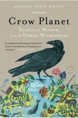 Crow Planet: Essential Wisdom From The Urban Wilderness Crow Planet: Essential Wisdom From The Urban Wilderness