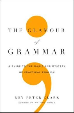 The Glamour Of Grammar: A Guide To The Magic And Mystery Of Practical English The Glamour Of Grammar: A Guide To The Magic And Mystery Of Practical English