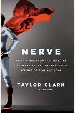 Nerve: Poise Under Pressure, Serenity Under Stress, And The Brave New Science Of Fear And Cool Nerve: Poise Under Pressure, Serenity Under Stress, And The Brave New Science Of Fear And Cool