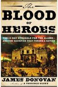 The Blood Of Heroes: The 13-Day Struggle For The Alamo--And The Sacrifice That Forged A Nation