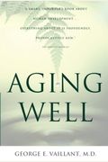 Aging Well: Surprising Guideposts To A Happier Life From The Landmark Study Of Adult Development