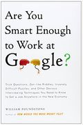 Are You Smart Enough To Work At Google?: Trick Questions, Zen-Like Riddles, Insanely Difficult Puzzles, And Other Devious Interviewing Techniques You