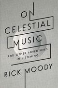 On Celestial Music: And Other Adventures In Listening