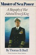 Master Of Sea Power: A Biography Of Fleet Admiral Ernest J. King