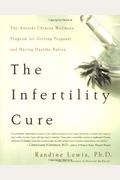 The Infertility Cure: The Ancient Chinese Wellness Program For Getting Pregnant And Having Healthy Babies