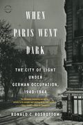 When Paris Went Dark: The City Of Light Under German Occupation, 1940-1944