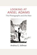 Looking At Ansel Adams: The Photographs And The Man